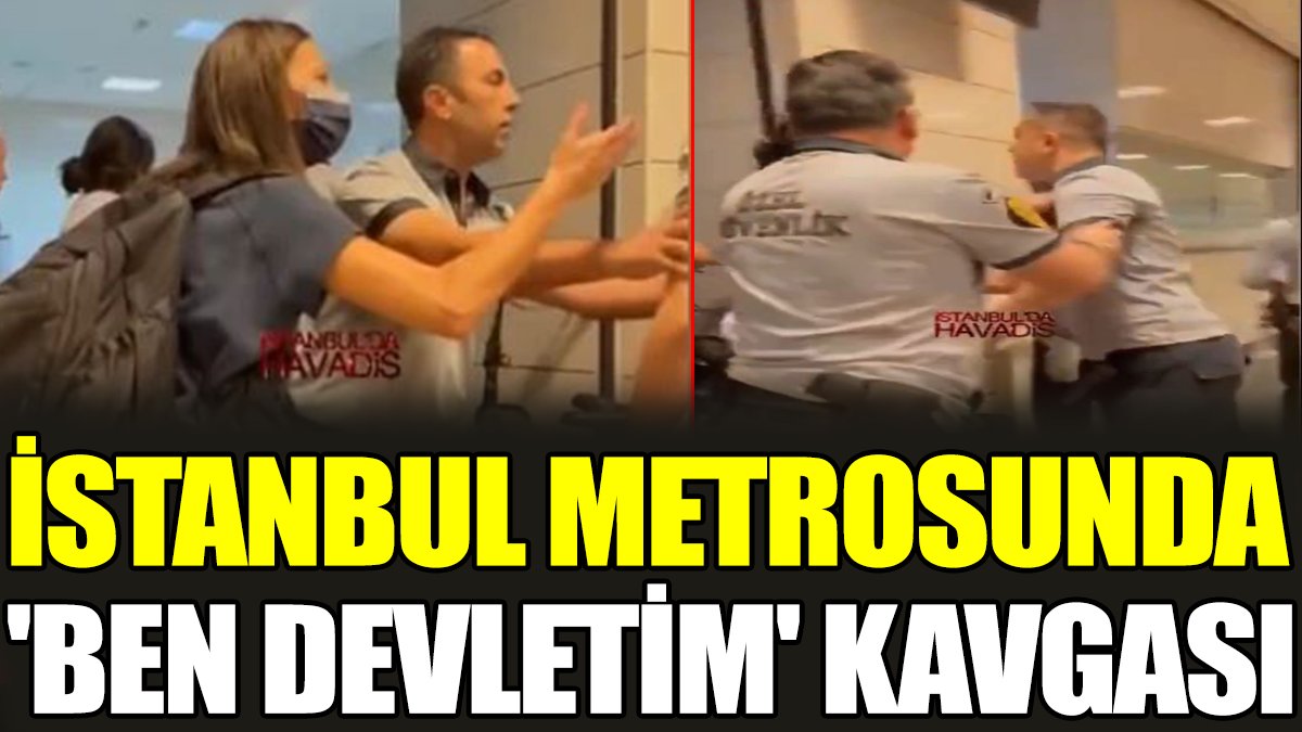 İstanbul metrosunda 'Ben devletim' kavgası