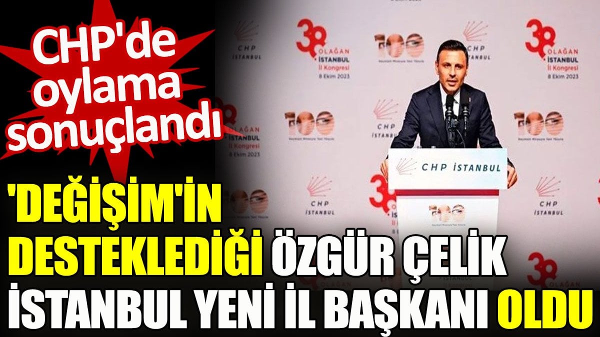 CHP'de oylama tamamlandı. 'Değişim'in desteklediği Özgür Çelik İstanbul yeni İl Başkanı oldu