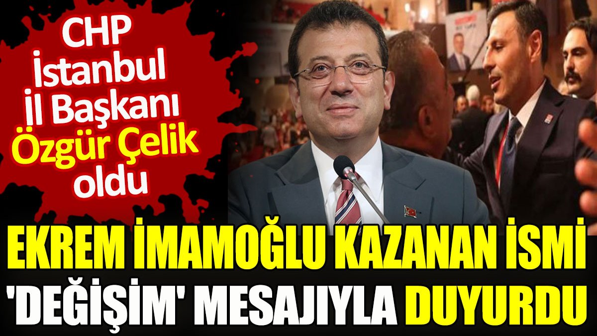 Ekrem İmamoğlu kazanan ismi 'değişim' mesajıyla duyurdu. CHP İstanbul İl Başkanı Özgür Çelik oldu