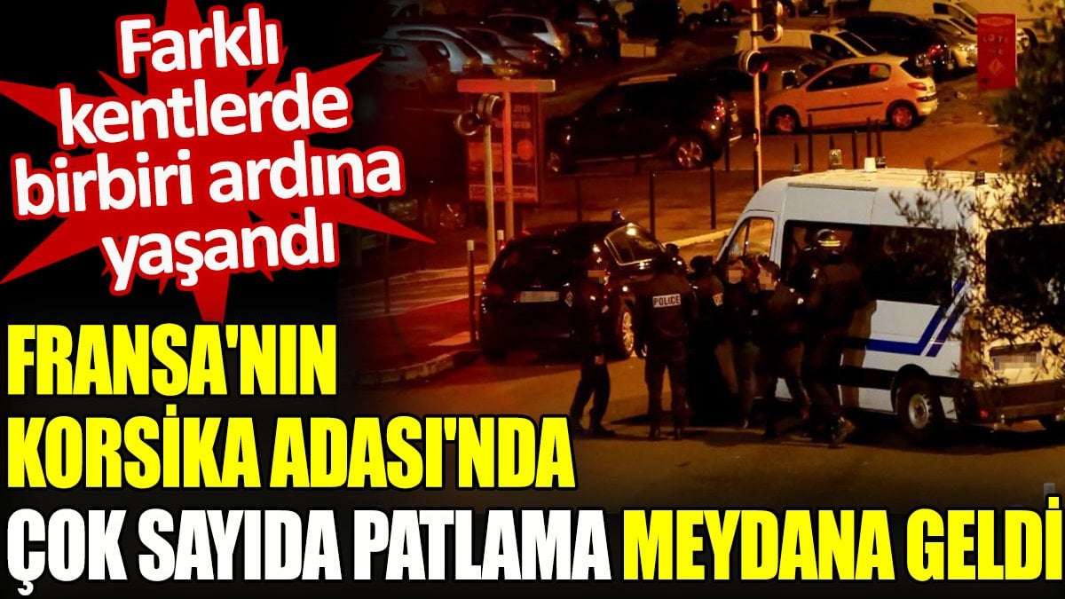 Fransa'nın Korsika Adası'nda çok sayıda patlama meydana geldi