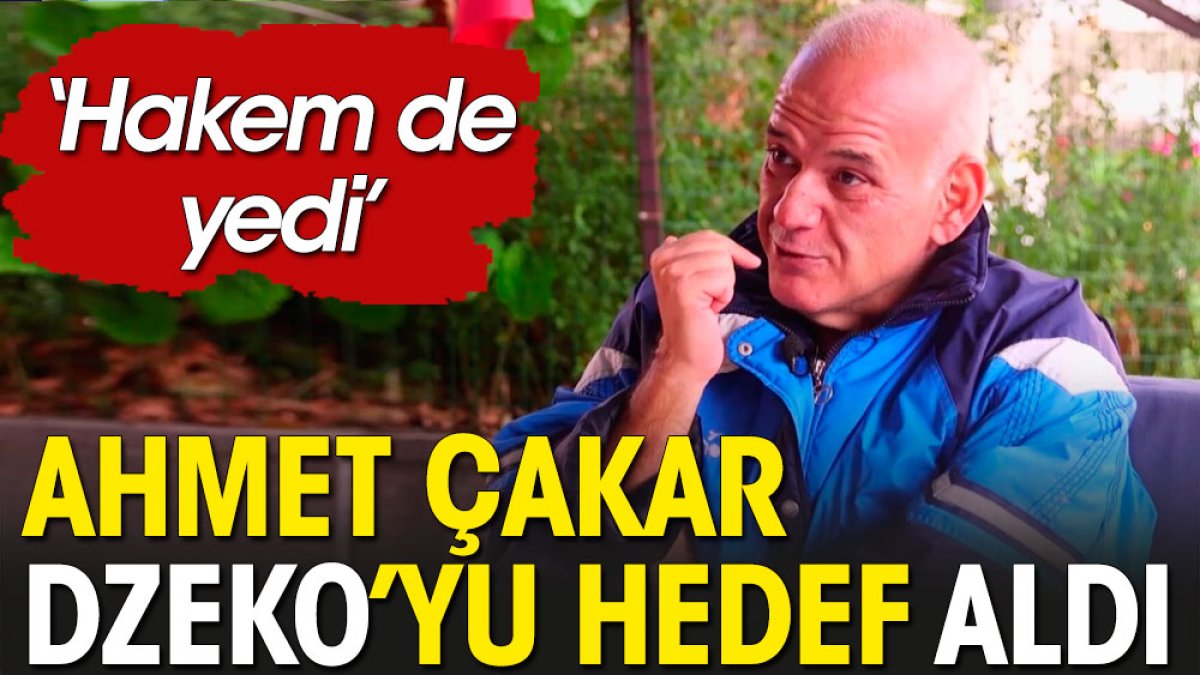 Ahmet Çakar'dan Dzeko'ya sert sözler: Hakem de yedi