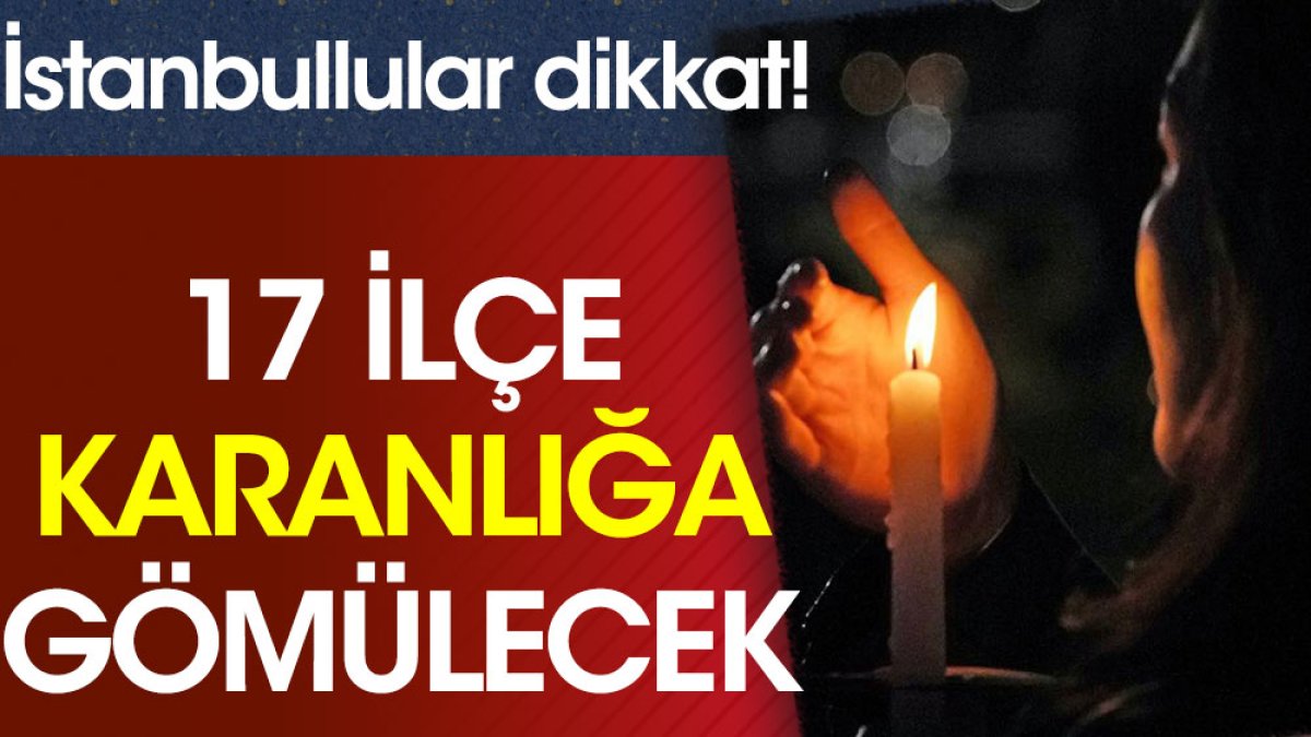 İstanbul’da 17 ilçe karanlığa gömülecek