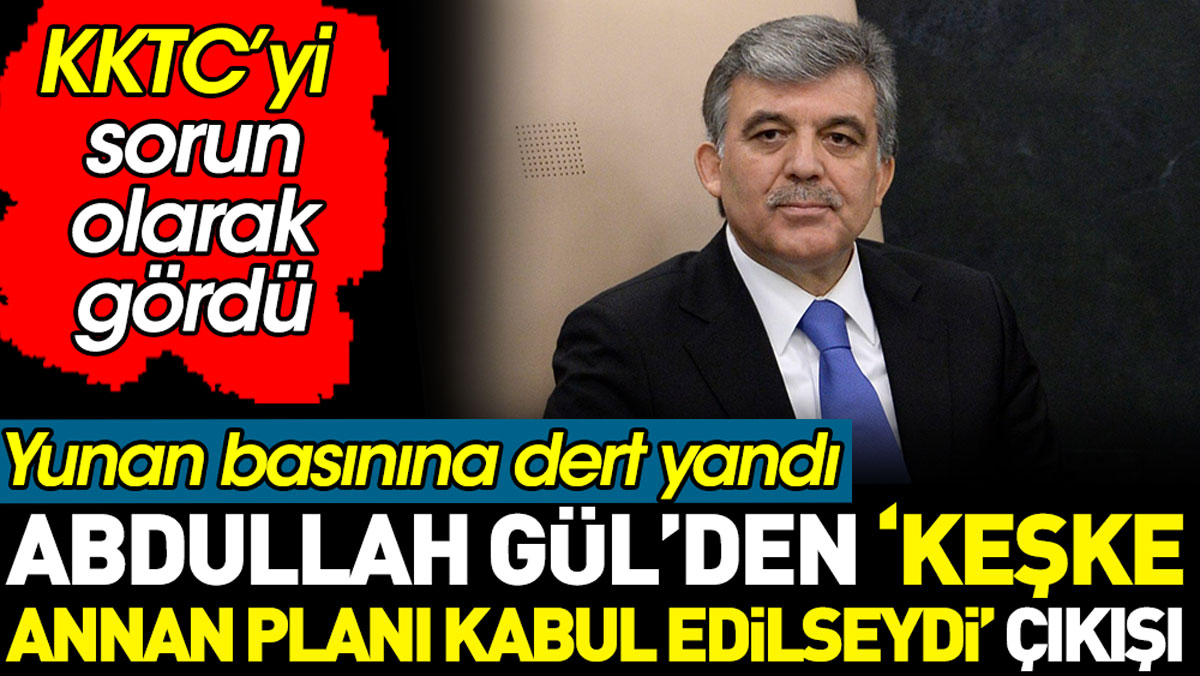 Abdullah Gül’den ‘keşke Annan Planı kabul edilseydi’ çıkışı. Yunan basınına dert yandı. KKTC’yi sorun olarak gördü