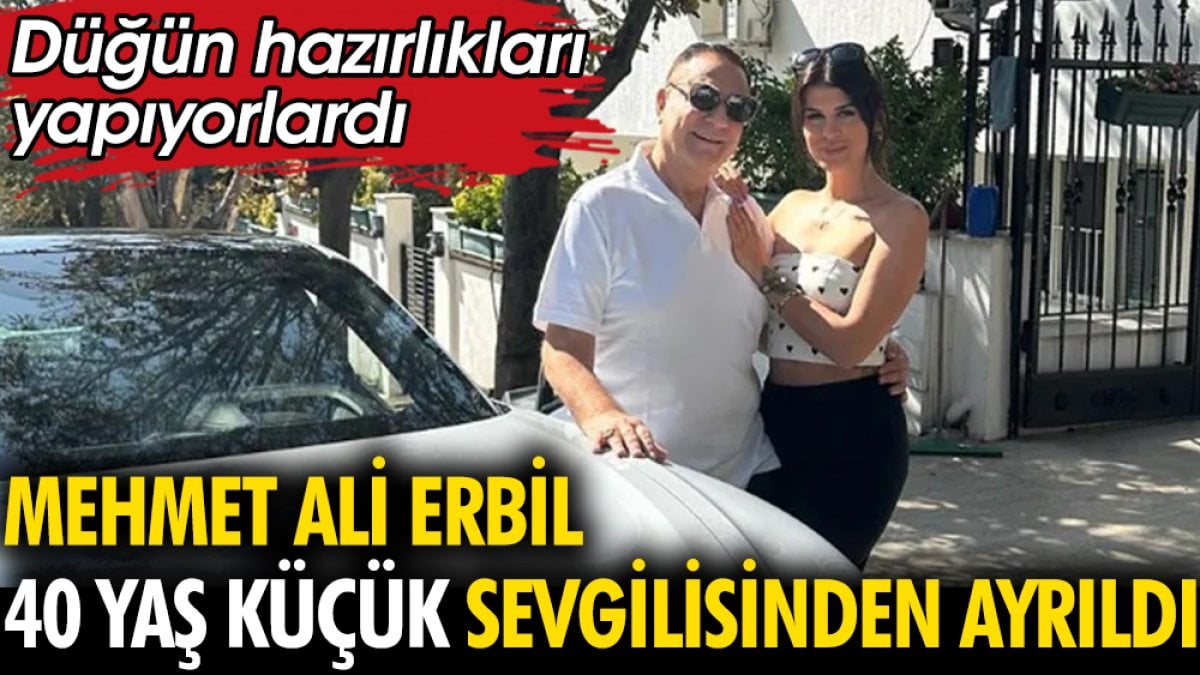 Mehmet Ali Erbil 40 yaş küçük sevgilisinden ayrıldı. Düğün hazırlıkları yapıyorlardı