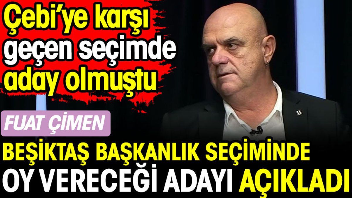 Fuat Çimen Beşiktaş başkanlık seçiminde hangi adaya oy vereceğini açıkladı. Camianın lideri olabilir