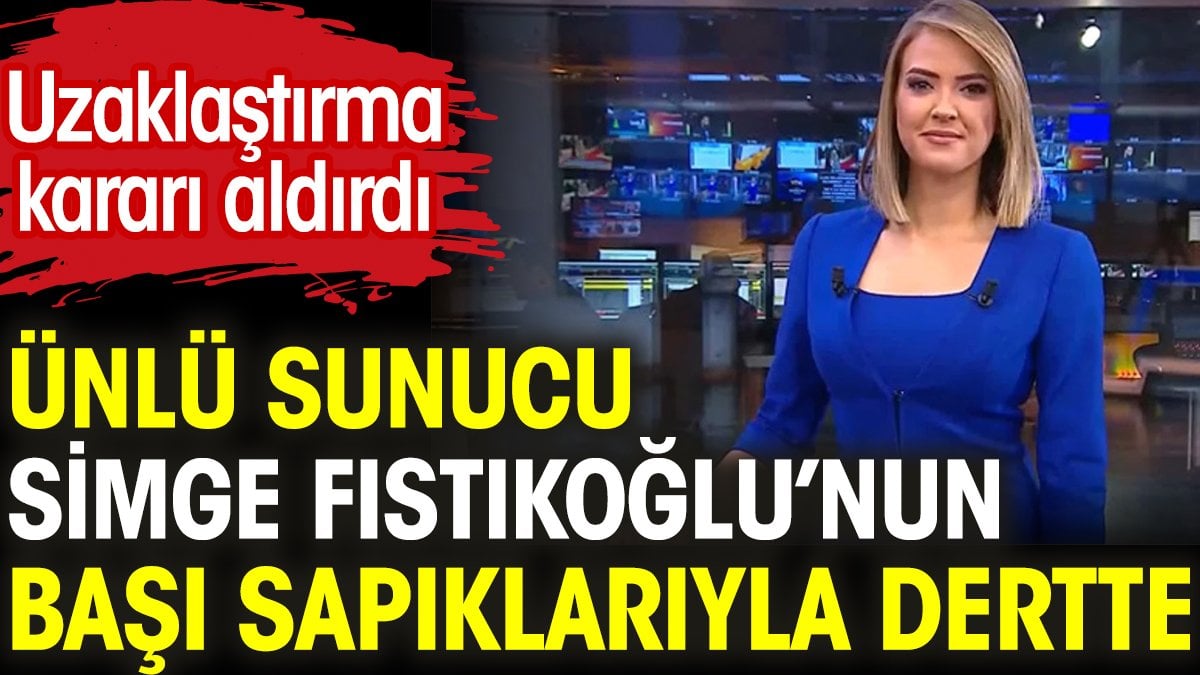 Ünlü sunucu Simge Fıstıkoğlu’nun başı sapıklarıyla dertte. Uzaklaştırma kararı aldırdı