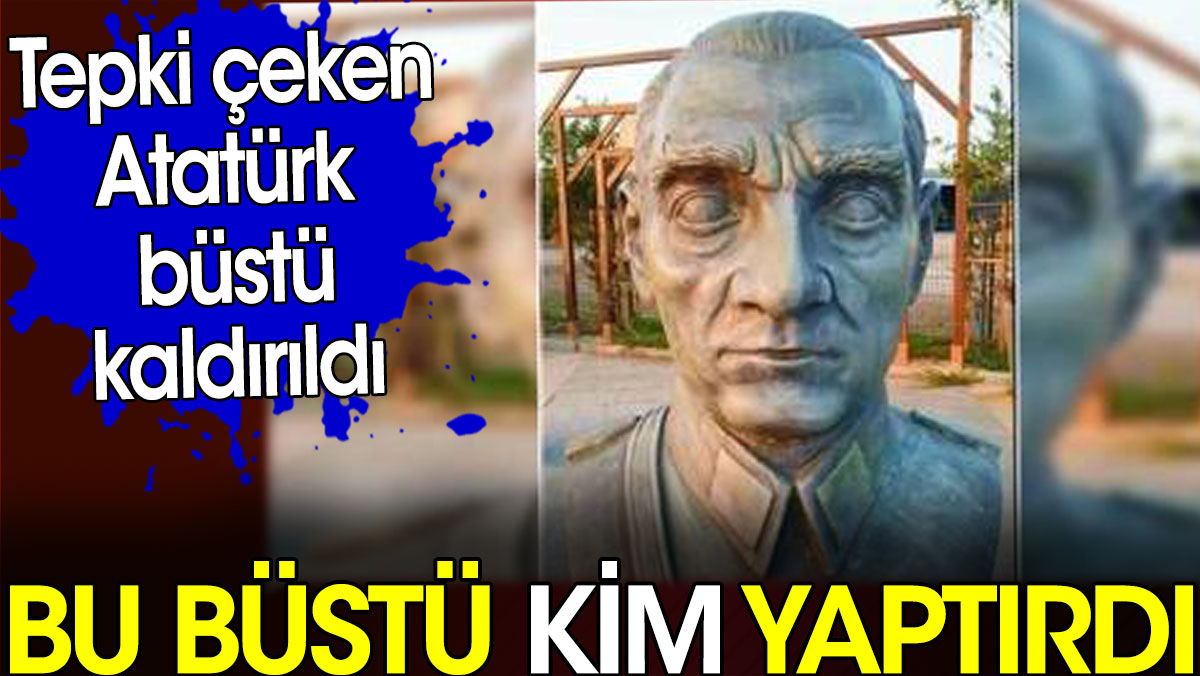 Bu büstü kim yaptırdı. Tepki çeken Atatürk büstü kaldırıldı