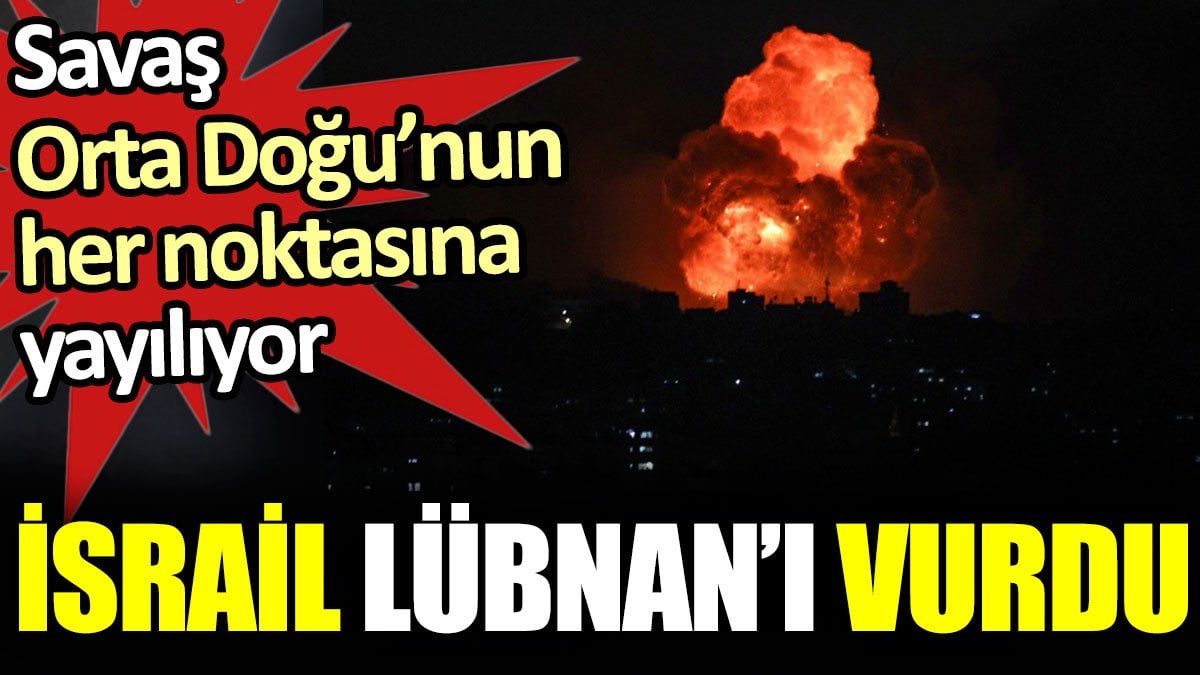 İsrail Lübnan’ı vurdu. Savaş Orta Doğu’nun her noktasına yayılıyor