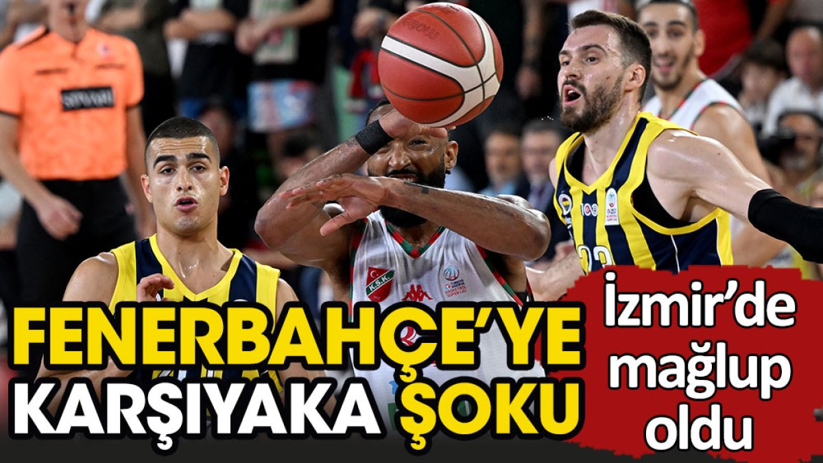 Fenerbahçe'ye Karşıyaka şoku. İzmir'de mağlup oldu