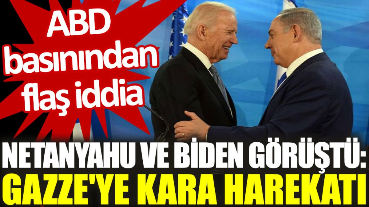 Netanyahu ve Biden görüştü: Gazze'ye kara harekatı. ABD basınından flaş iddia