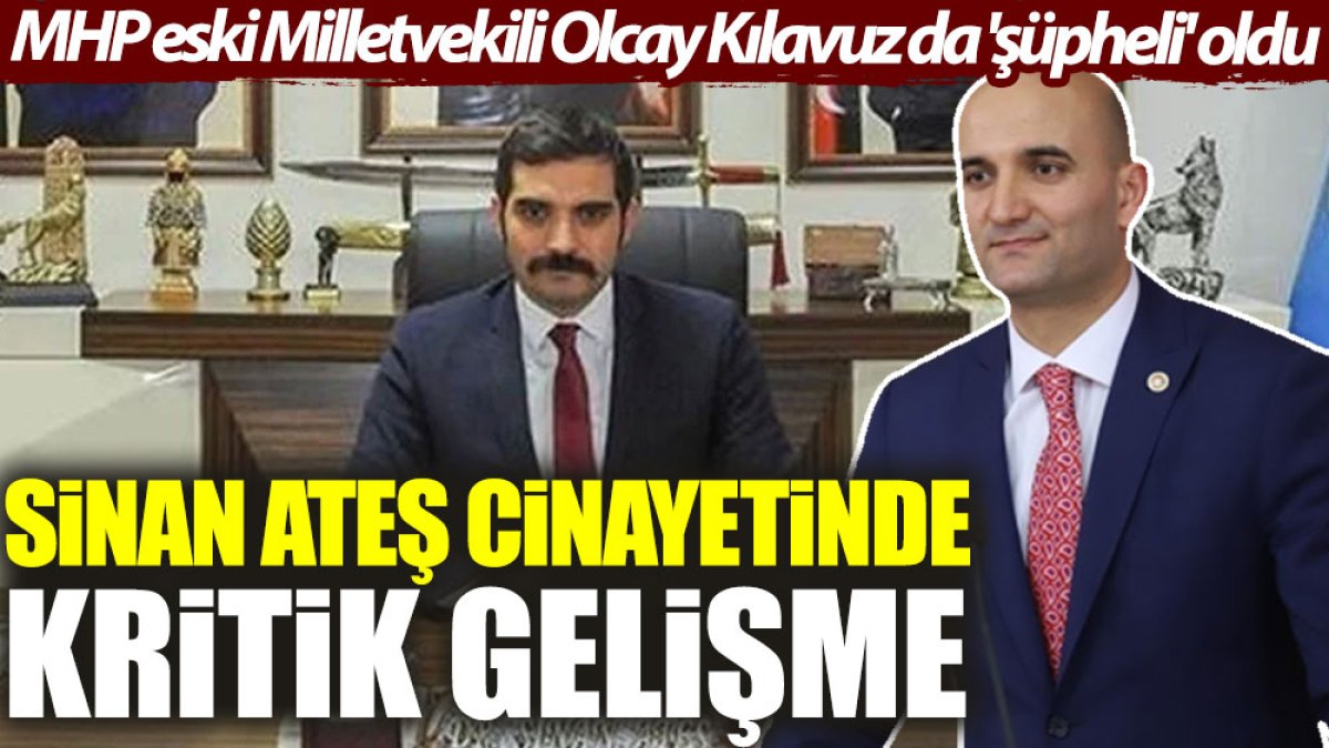 Sinan Ateş cinayetinde kritik gelişme: MHP’li eski Milletvekili Olcay Kılavuz da 'şüpheli' oldu