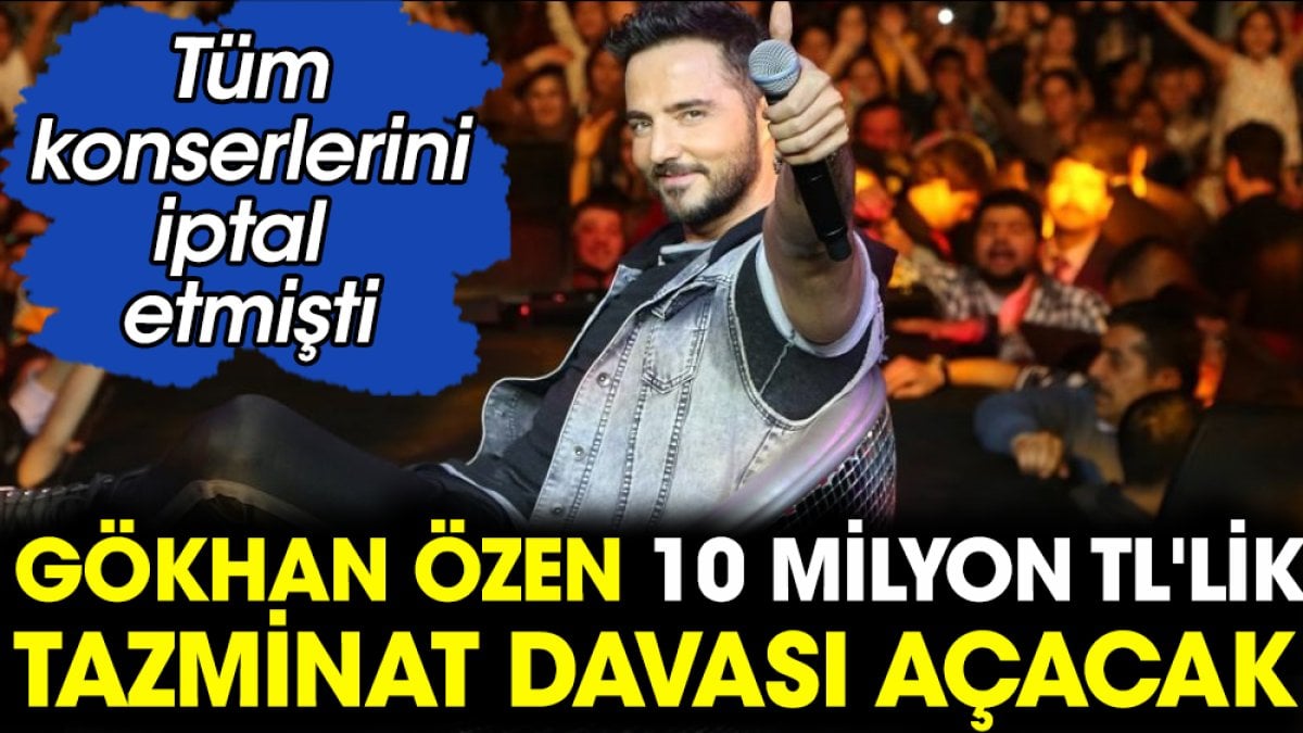 Gökhan Özen 10 milyon TL'lik tazminat davası açacak. Konserlerini iptal etmişti