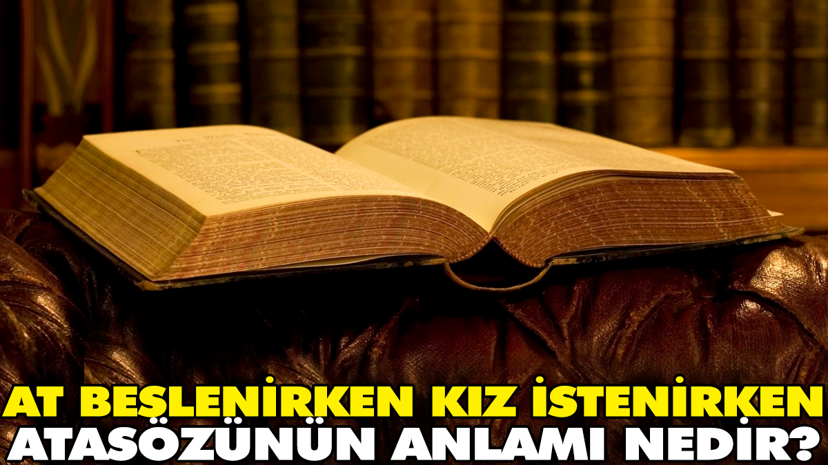 At beslenirken kız istenirken atasözünün anlamı nedir?