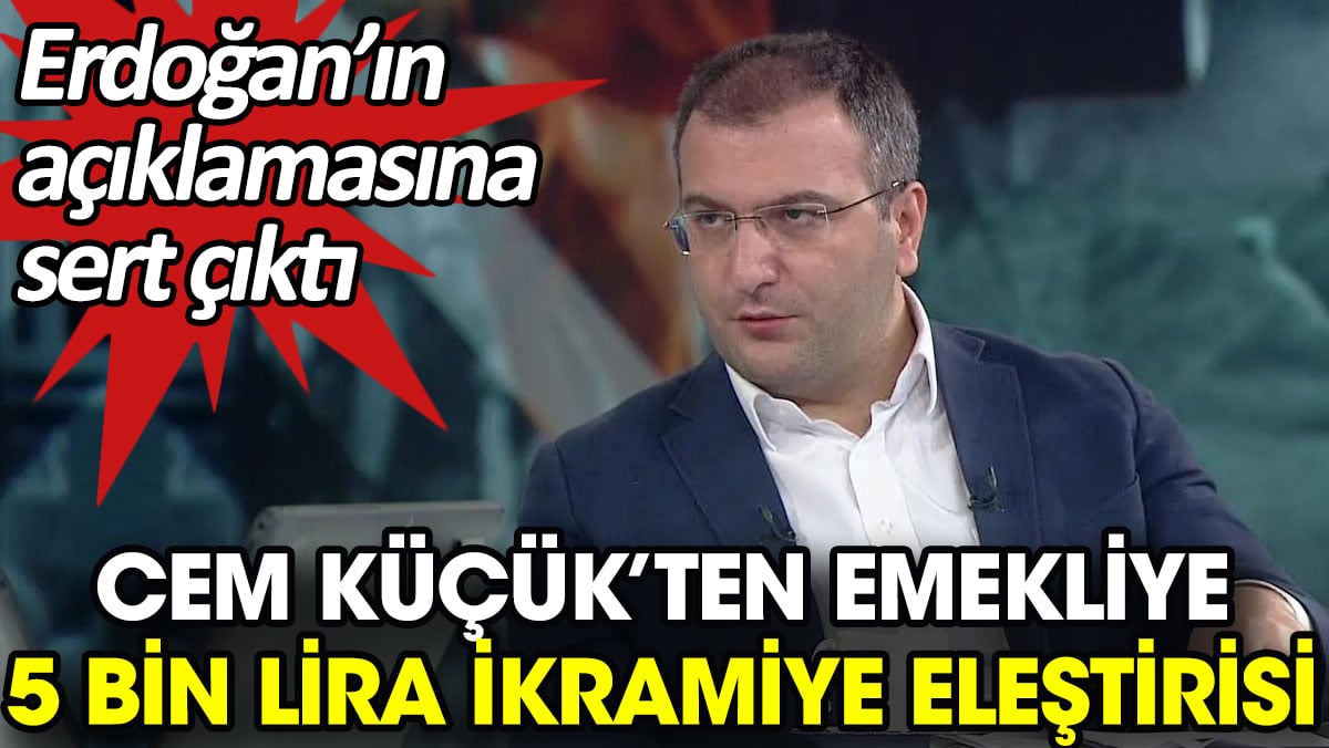 Cem Küçük’ten emekliye 5 bin lira ikramiye eleştirisi