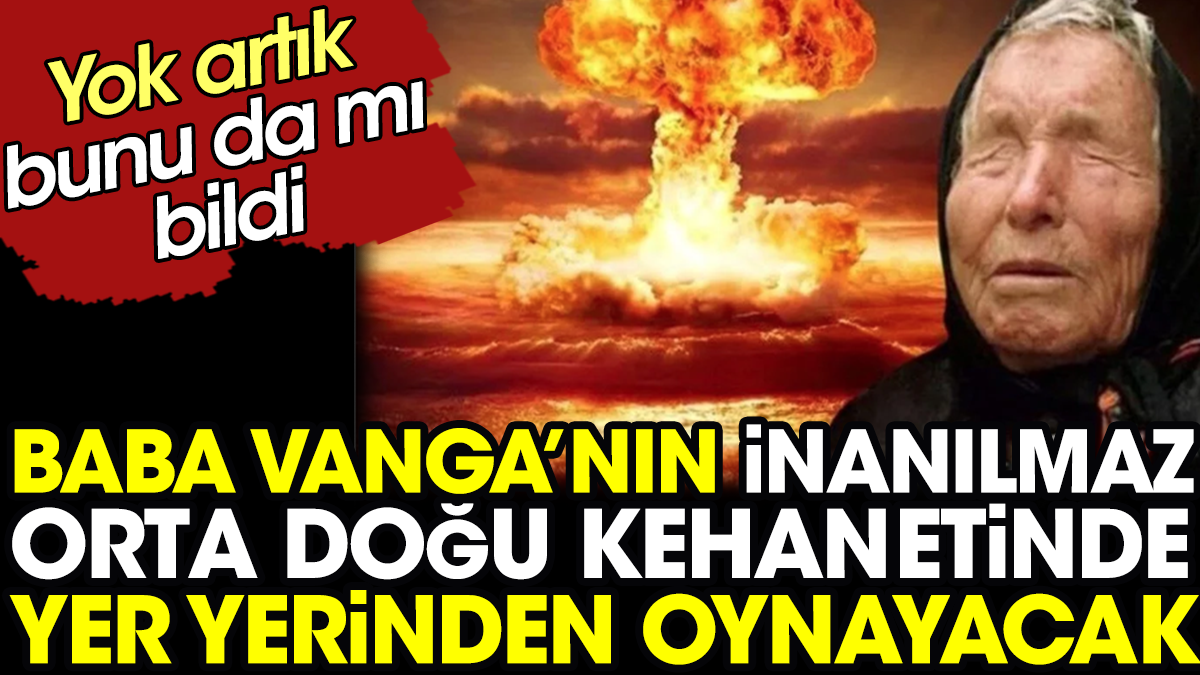 Baba Vanga’nın inanılmaz Orta Doğu kehanetinde yer yerinden oynayacak. Yok artık bunu da mı bildi