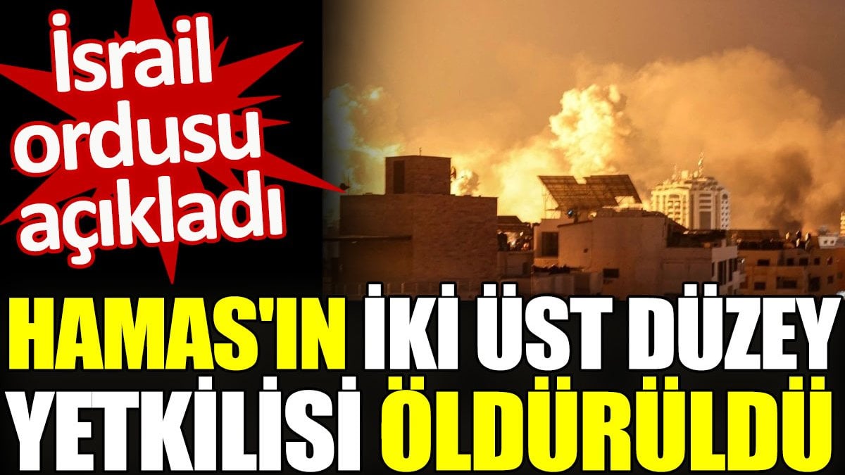 İsrail ordusu açıkladı. Hamas’ın iki üst düzey yetkilisi öldürüldü