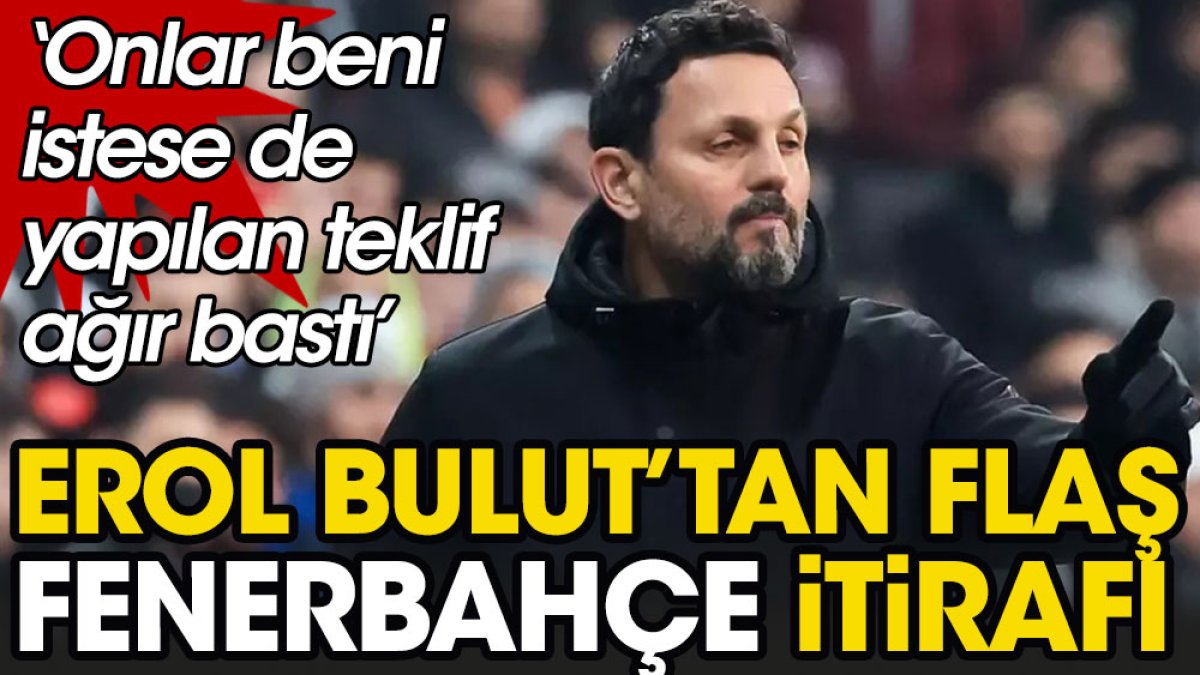 Erol Bulut'tan flaş Fenerbahçe itirafı: Ordan gelse de gelen teklif ağır bastı