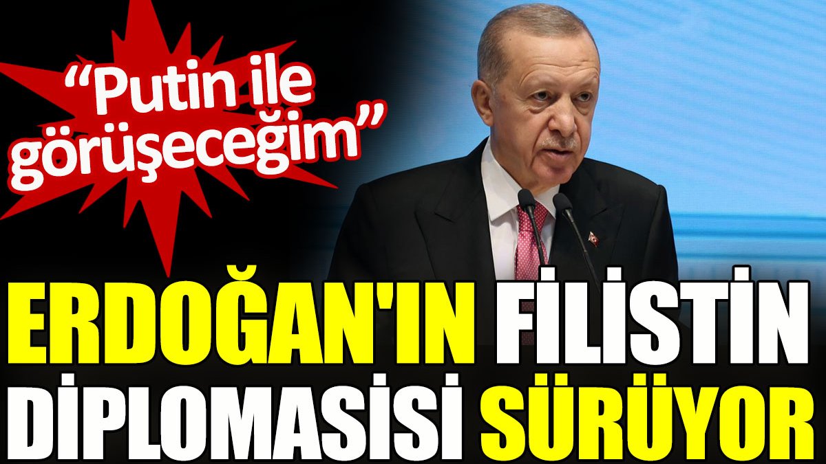 Erdoğan’ın Filistin diplomasisi sürüyor. “Putin ile görüşeceğim”