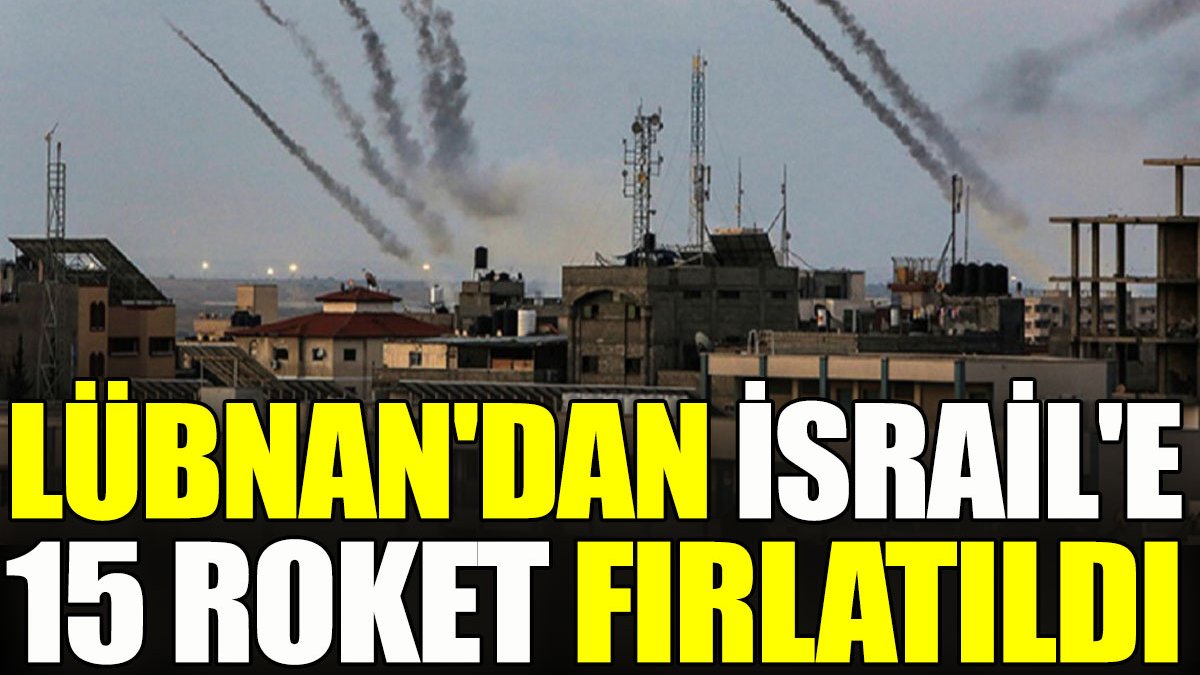 Lübnan'dan İsrail'e 15 roket fırlatıldı