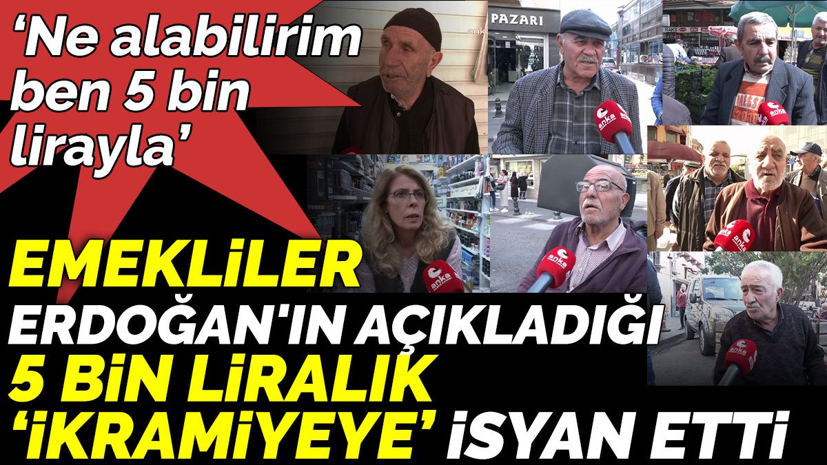 Emekliler Erdoğan'ın açıkladığı 5 bin liralık ‘ikramiyeye’ isyan etti ‘Ne alabilirim ben 5 bin lirayla’