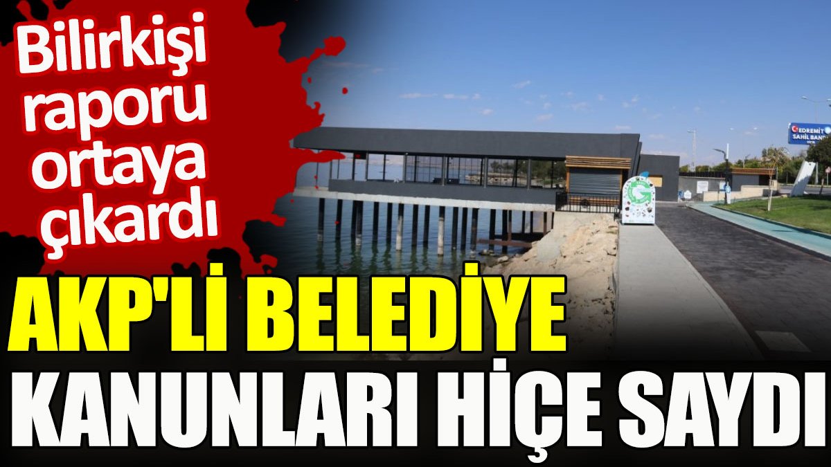 AKP’li belediye kanunları hiçe saydı. Bilirkişi raporu ortaya çıkardı