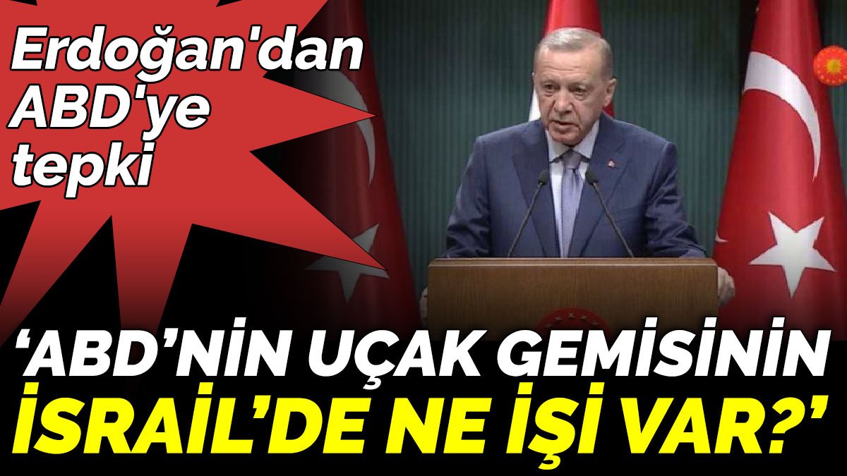 Erdoğan'dan ABD'ye tepki ‘ABD’nin uçak gemisinin  İsrail’de ne işi var?’