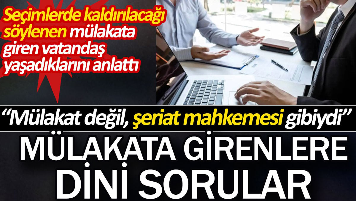 Mülakata girenlere dini sorular. Seçimlerde kaldırılacağı söylenen mülakata giren vatandaş yaşadıklarını anlattı