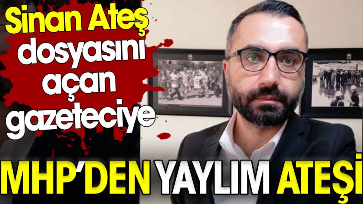 Sinan Ateş dosyasını açan gazeteciye MHP’den yaylım ateşi