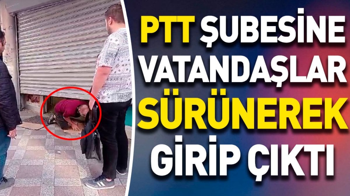 PTT şubesine vatandaşlar sürünerek girip çıktı