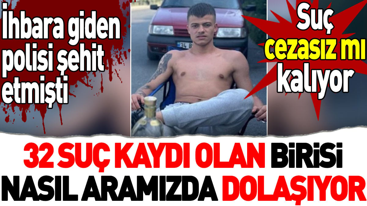 32 suç kaydı olan birisi nasıl aramızda dolaşıyor? Suç cezasız mı kalıyor? İhbara giden polisi şehit etmişti