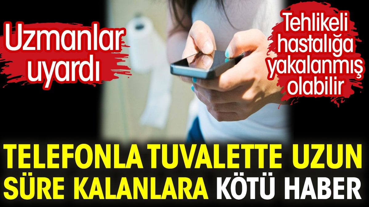 Telefonla tuvalette uzun süre kalanlara kötü haber. Tehlikeli hastalığa yakalanmış olabilir