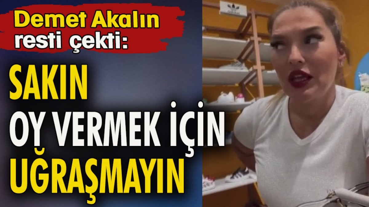 Demet Akalın resti çekti: Sakın oy vermek için uğraşmayın