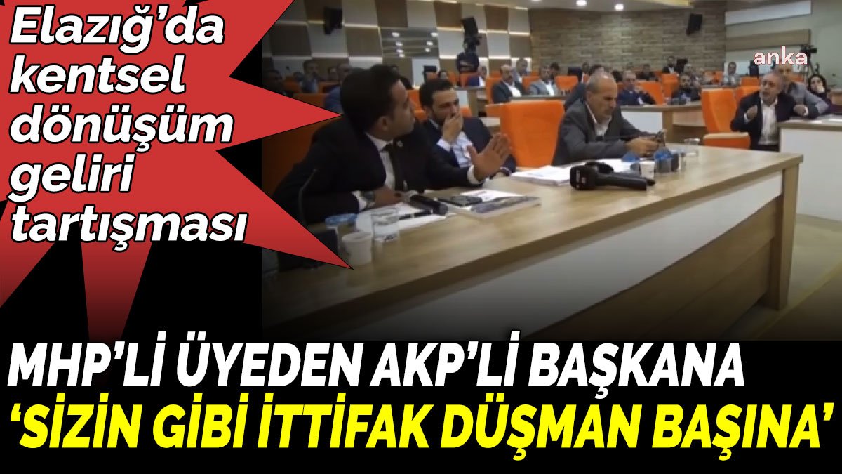 Elazığ’da kentsel dönüşüm geliri tartışması. MHP’li üyeden AKP’li başkana ‘Sizin gibi ittifak düşman başına dediniz’