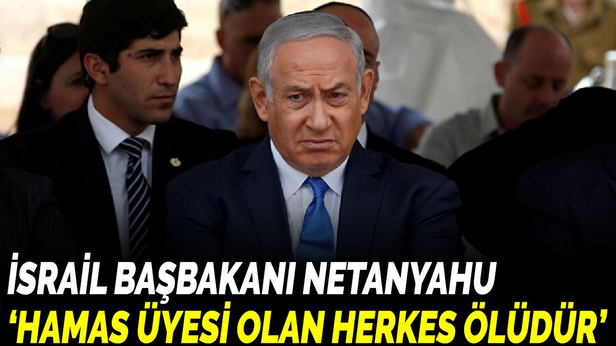 İsrail Başbakanı Netanyahu ‘Hamas üyesi olan herkes ölüdür’