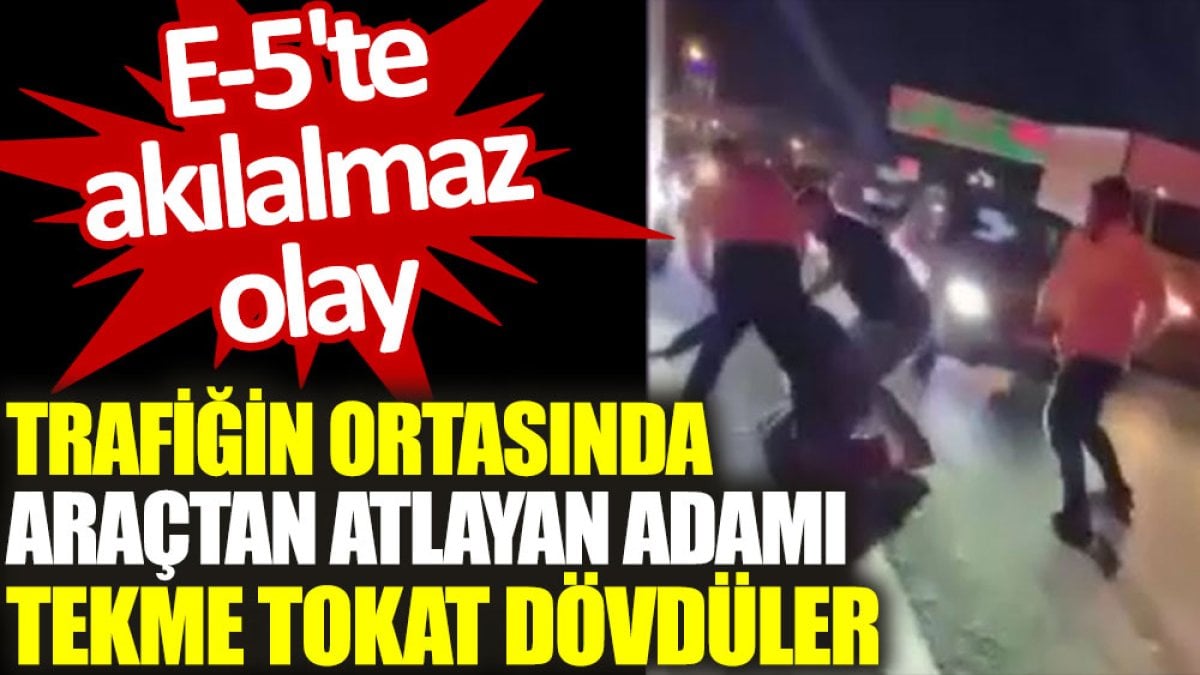 E-5'te akılalmaz olay: Trafiğin ortasında araçtan atlayan adamı tekme tokat dövdüler