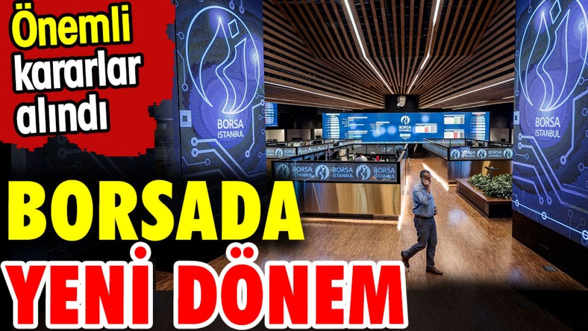 Borsada yeni dönem. Önemli kararlar alındı