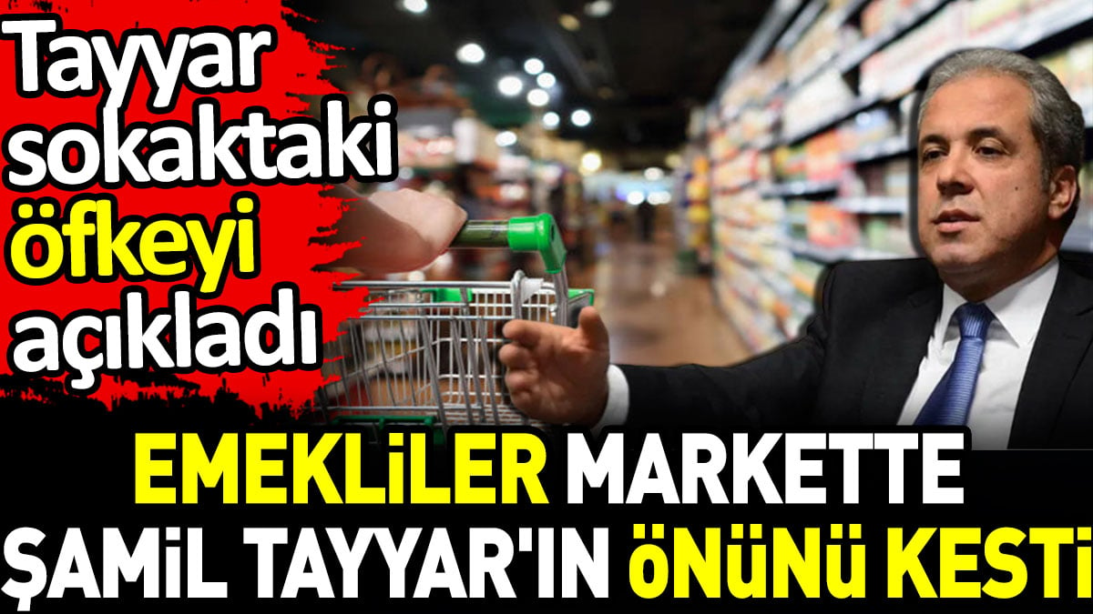 Emekliler markette Şamil Tayyar'ın önünü kesti. Tayyar sokaktaki öfkeyi açıkladı