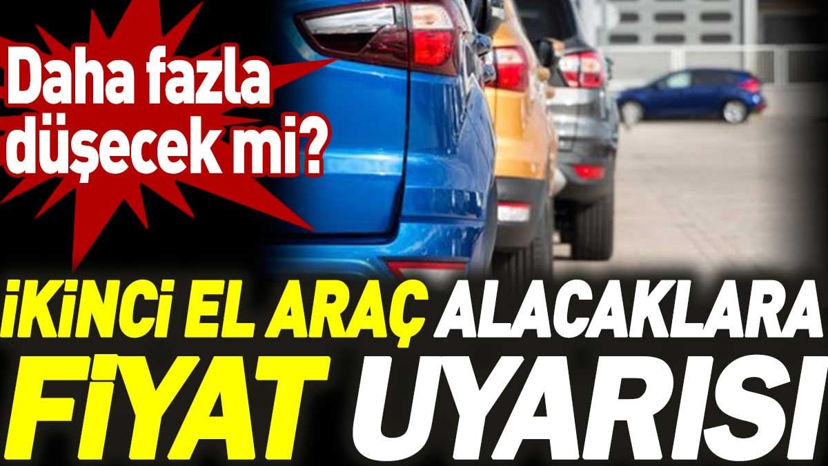 İkinci el araç alacaklara fiyat uyarısı! Daha fazla düşecek mi?