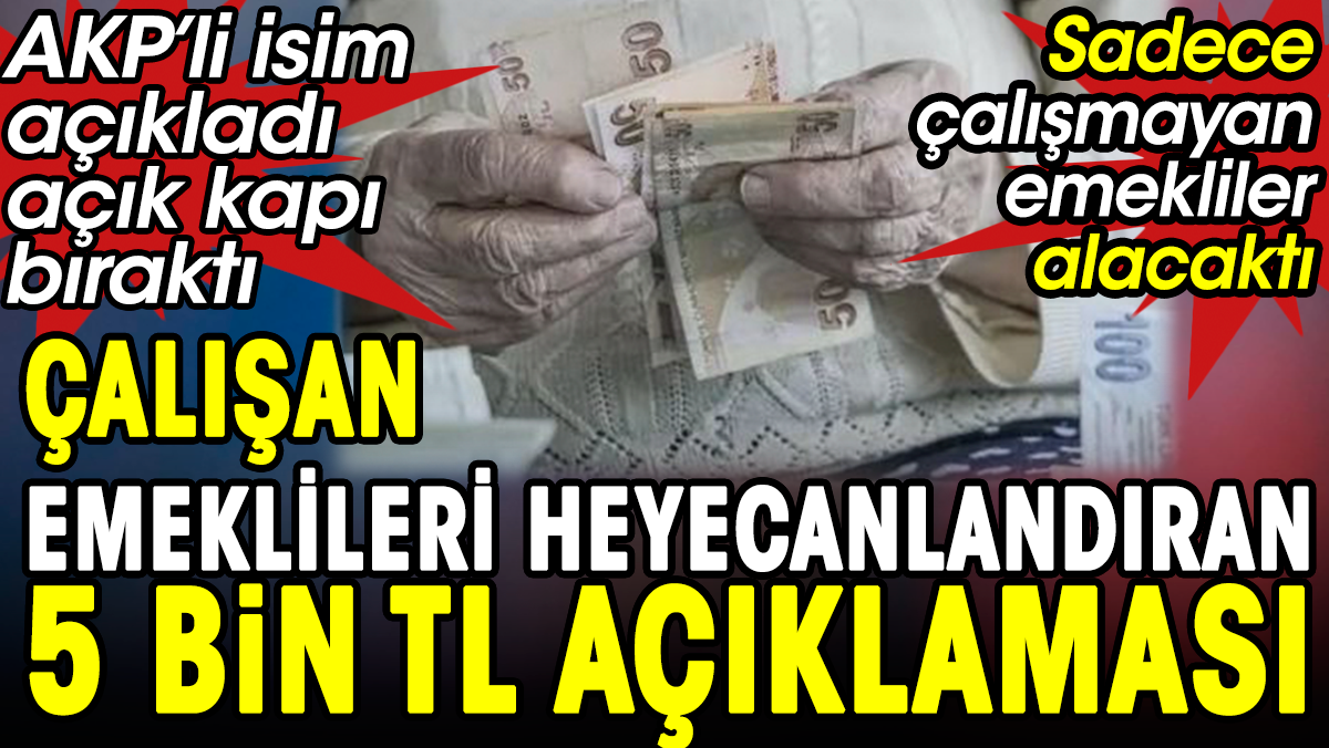 Çalışan emeklileri heyecanlandıran 5 bin TL açıklaması. AKP'li isim açıkladı açık kapı bıraktı