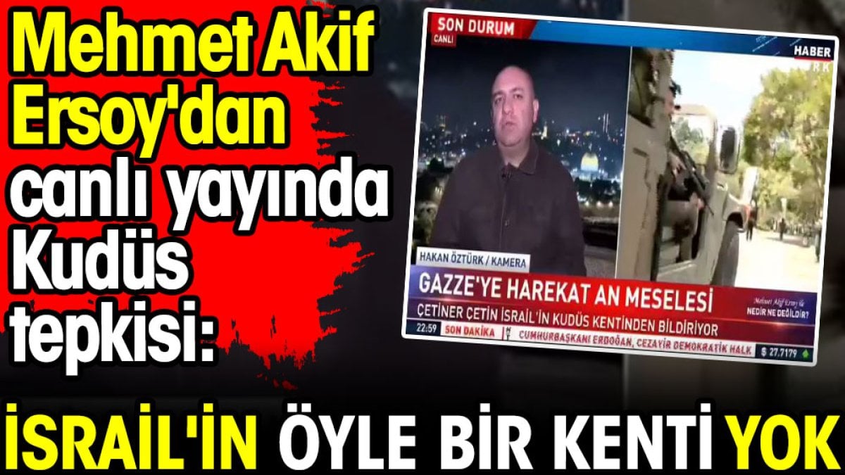 Mehmet Akif Ersoy'dan canlı yayında Kudüs tepkisi: İsrail'in öyle bir kenti yok