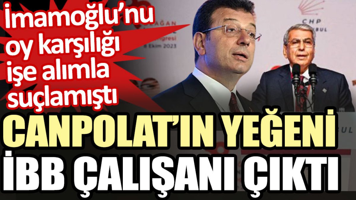 İmamoğlu’nu oy karşılığı İBB’ye işe alımla suçlayan Canpolat’ın yeğeni İBB çalışanı çıktı