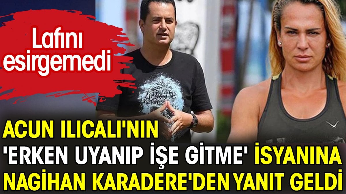 Acun Ilıcalı'nın 'erken uyanıp işe gitme' isyanına Nagihan Karadere'den yanıt geldi