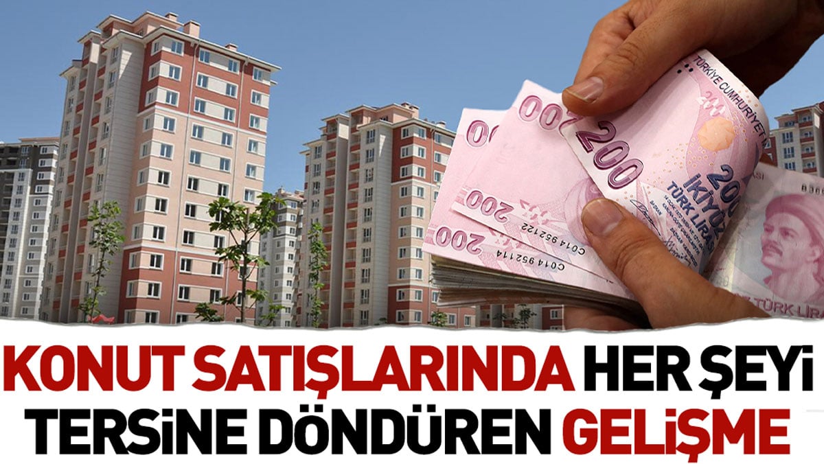 Konut satışlarında her şeyi tersine döndüren gelişme