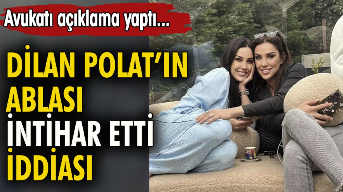 Dilan Polat'ın ablası  intihar etti iddiası. Avukatı açıklama yaptı