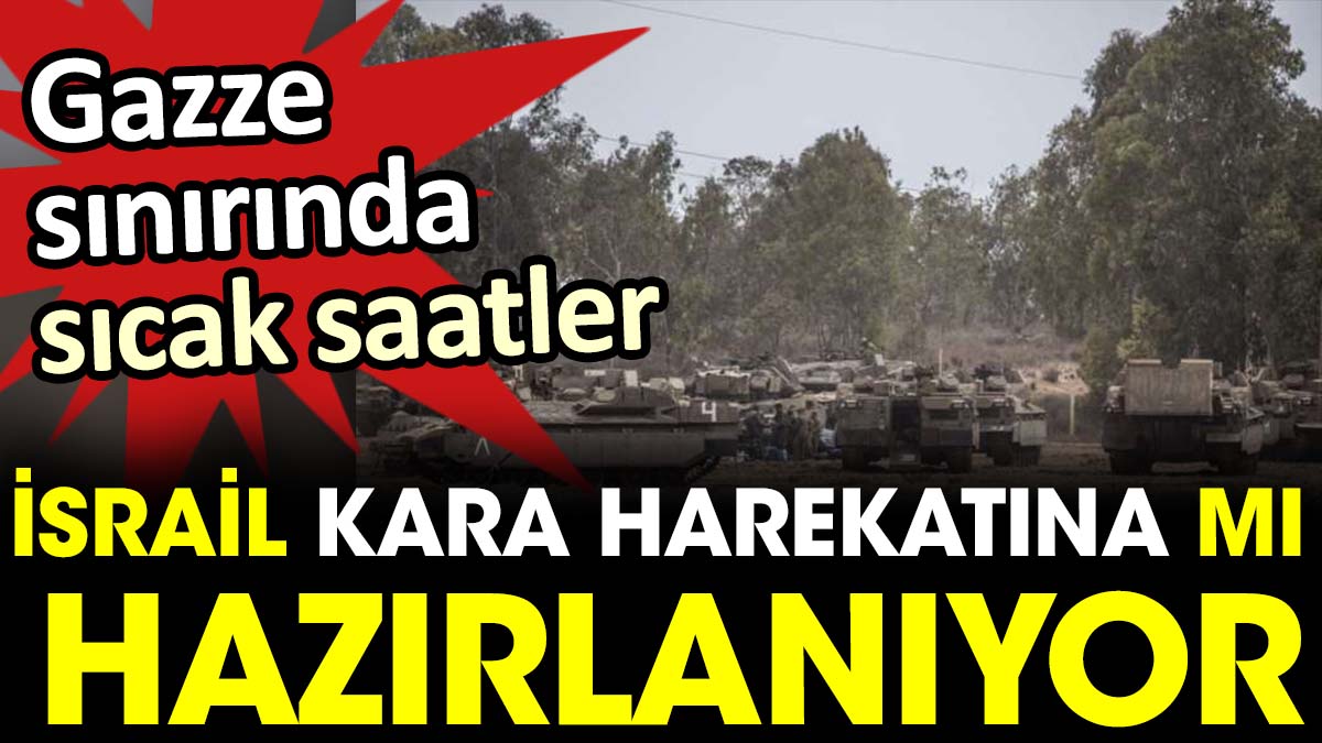 İsrail kara harekatına mı hazırlanıyor? Gazze sınırında sıcak saatler