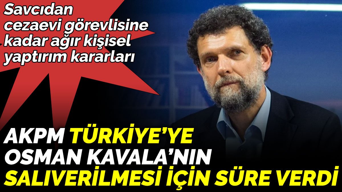 AKPM Türkiye’ye Osman Kavala’nın salıverilmesi için süre verdi. Savcıdan cezaevi görevlisine kadar ağır kişisel yaptırım kararları