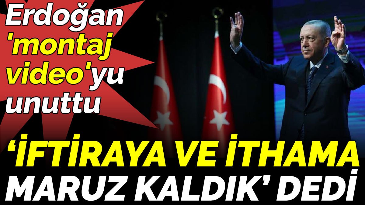 Erdoğan 'montaj video'yu unuttu iftiraya ve ithama maruz kaldık dedi