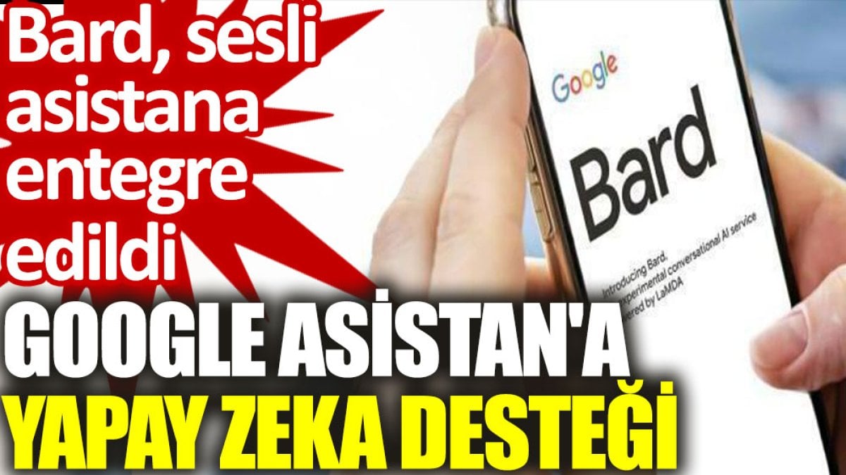 Google Asistan'a yapay zekâ desteği: Bard, sesli asistana entegre edildi