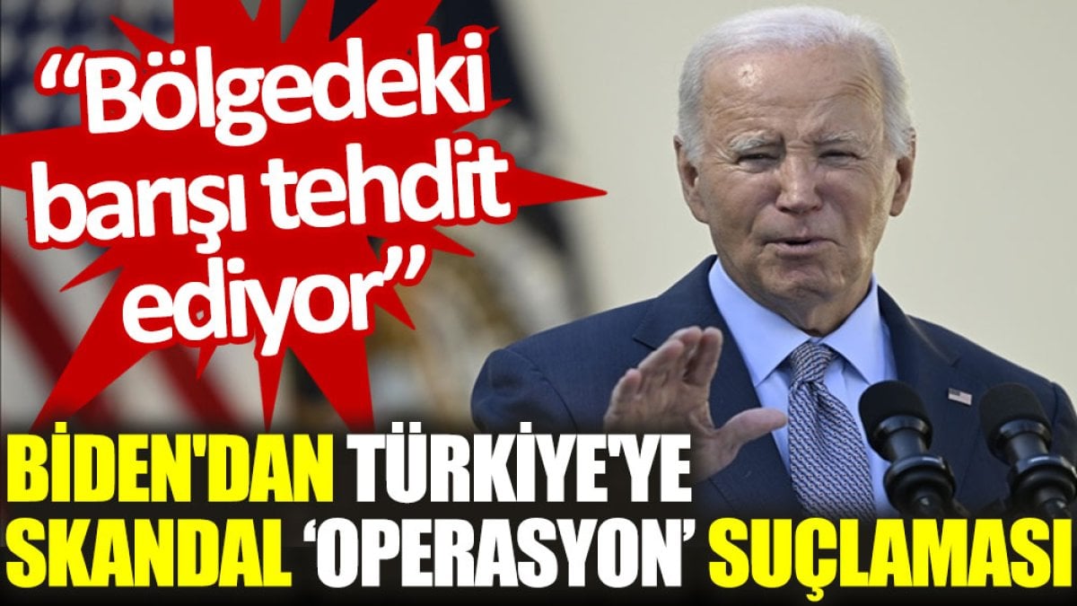 Biden'dan Türkiye'ye skandal ‘operasyon’ suçlaması: Bölgedeki barışı tehdit ediyor