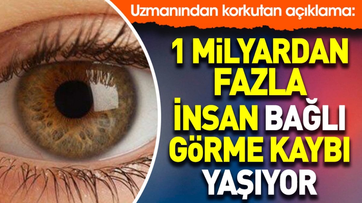 Uzmanından korkutan açıklama: 1 milyardan fazla insan bağlı görme kaybı yaşıyor